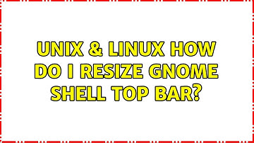 Unix & Linux: How do I resize GNOME shell top bar? (2 Solutions!!)