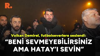 Volkan Demirel Futbolseverlere Seslendi Beni Sevmeyebilirsiniz Ama Hatayı Sevin