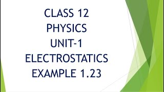 CLASS 12 PHYSICS UNIT-1 ELECTROSTATICS EXAMPLE 1.23