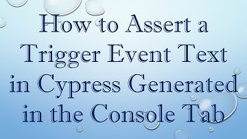 How to Assert a Trigger Event Text in Cypress Generated in the Console Tab