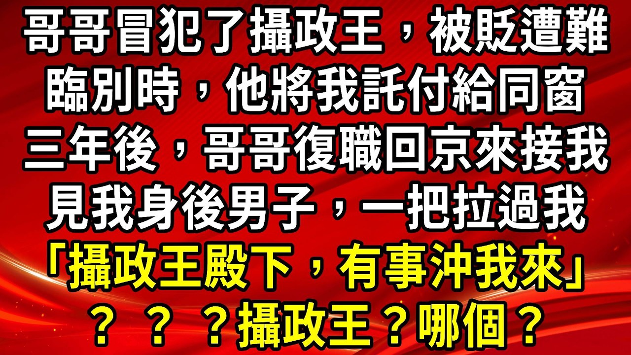 哥哥冒犯了攝政王，被貶遭難。臨別時，他將我託付給他同窗好友。三年後，哥哥復職回京來接我。但他見我身後男子，一把拉過我。戒備「攝政王殿下，有事沖我來」？ ？ ？攝政王？哪個？#生活經驗#情感故事#養老
