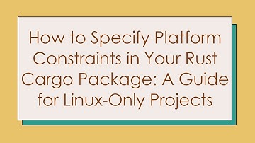 How to Specify Platform Constraints in Your Rust Cargo Package: A Guide for Linux-Only Projects