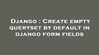 Django : Create empty queryset by default in django form fields
