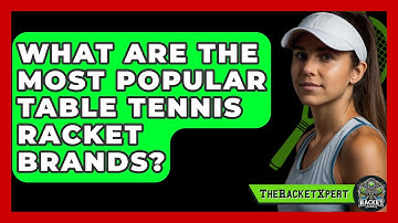 What Are The Most Popular Table Tennis Racket Brands? - The Racket Xpert