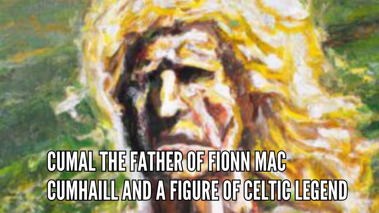 Cumal The Father of Fionn mac Cumhaill and a Figure of Celtic Legend