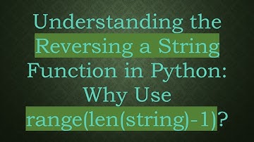 Understanding the Reversing a String Function in Python: Why Use range(len(string)-1)?