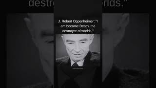 J. Robert Oppenheimer: "I am become Death, the destroyer of worlds."