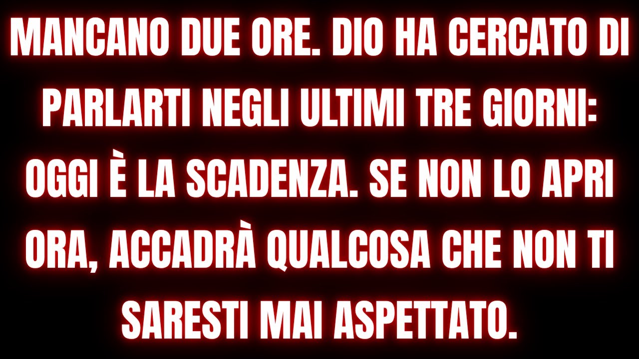 Mancano due ore. Dio ha cercato di parlarti per tre giorni: oggi è il limite. Apriti o succederà.