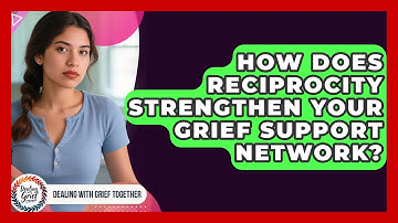 How Does Reciprocity Strengthen Your Grief Support Network? - Dealing With Grief Together