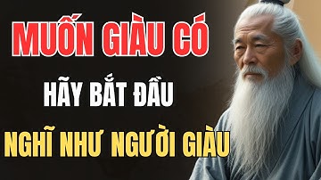 CỔ NHÂN DẠY - MUỐN GIÀU CÓ, HÃY BẮT ĐẦU NGHĨ NHƯ NGƯỜI GIÀU | Triết Lý Sống