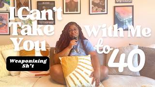 I Can't Take You With Me to 40 | Being a Weaponizer