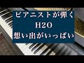 【ピアニストが弾く想い出がいっぱい】H2O/Piano/cover/Omoidegaippai