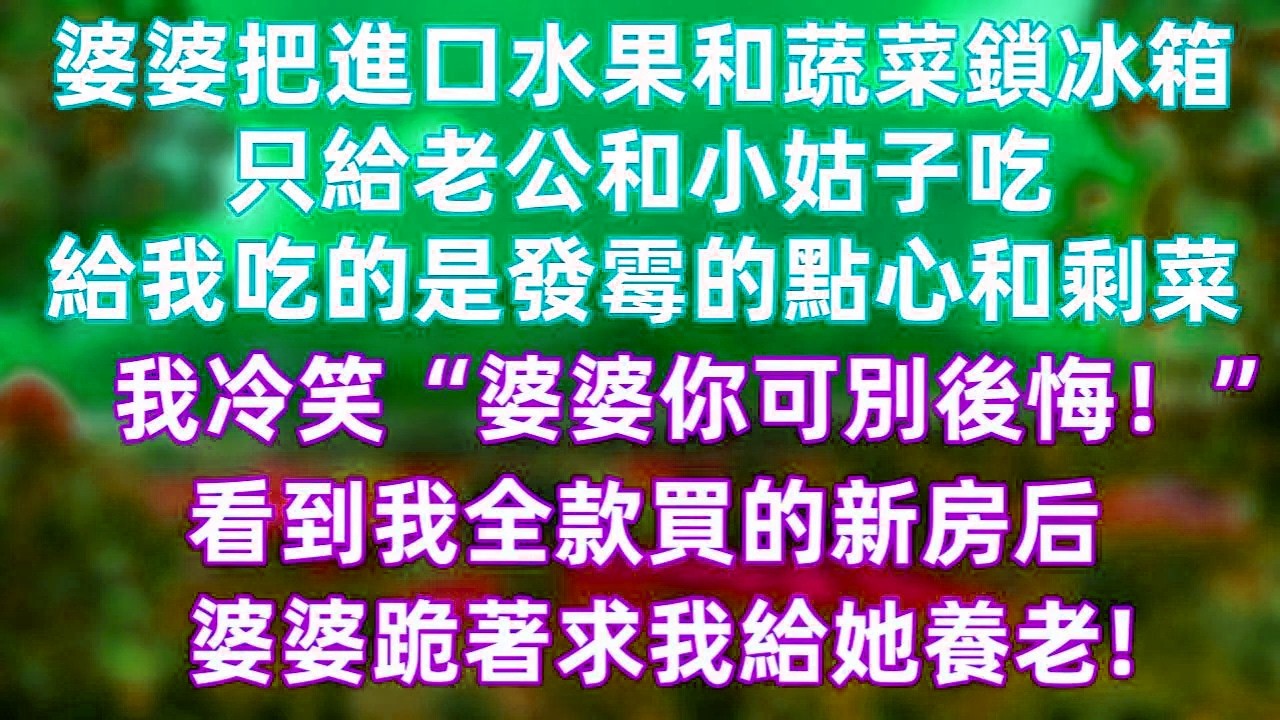 婆婆把進口水果鎖進冰箱，只讓小姑子和老公吃好的，卻把發霉點心和剩菜推給我。我沒有當場翻臉，只淡淡一句：“別後悔。”直到我全款買下新房那天，局勢徹底翻轉，她終於意識到誰才是真正有底氣的人。#家庭風波