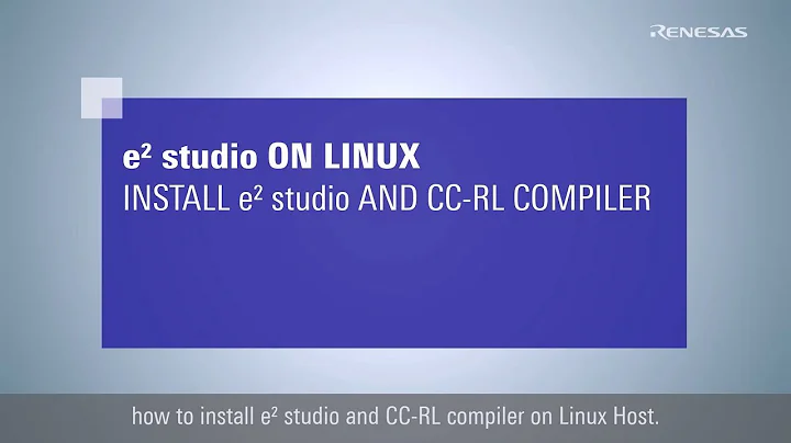 e² studio Quick Start Guide - Install e² studio and CC-RL Compiler on Linux