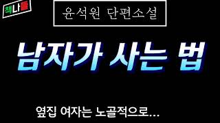 여자는 ㅇ이 이뻐야 하고, 남자는 ㅇ이 크고 넓어야~ | 출근할 곳이 없다는 것은 고통이었다.| 남자가 사는 법 | 윤석원 |단편소설