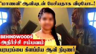 'மாணவி' ஆவியுடன் பேசியதாக வீடியோ..!பரபரப்பை கிளப்பிய ஆவி நிபுணர்..அதிர்ச்சி சம்பவம்