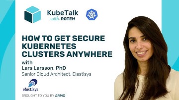 Kubetalk with Rotem: How to get secure Kubernetes everywhere with Lars Larsson