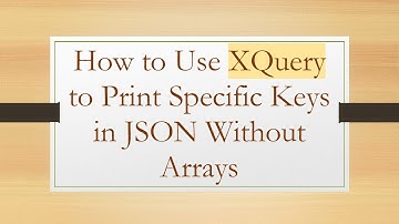 How to Use XQuery to Print Specific Keys in JSON Without Arrays
