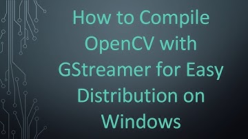 How to Compile OpenCV with GStreamer for Easy Distribution on Windows