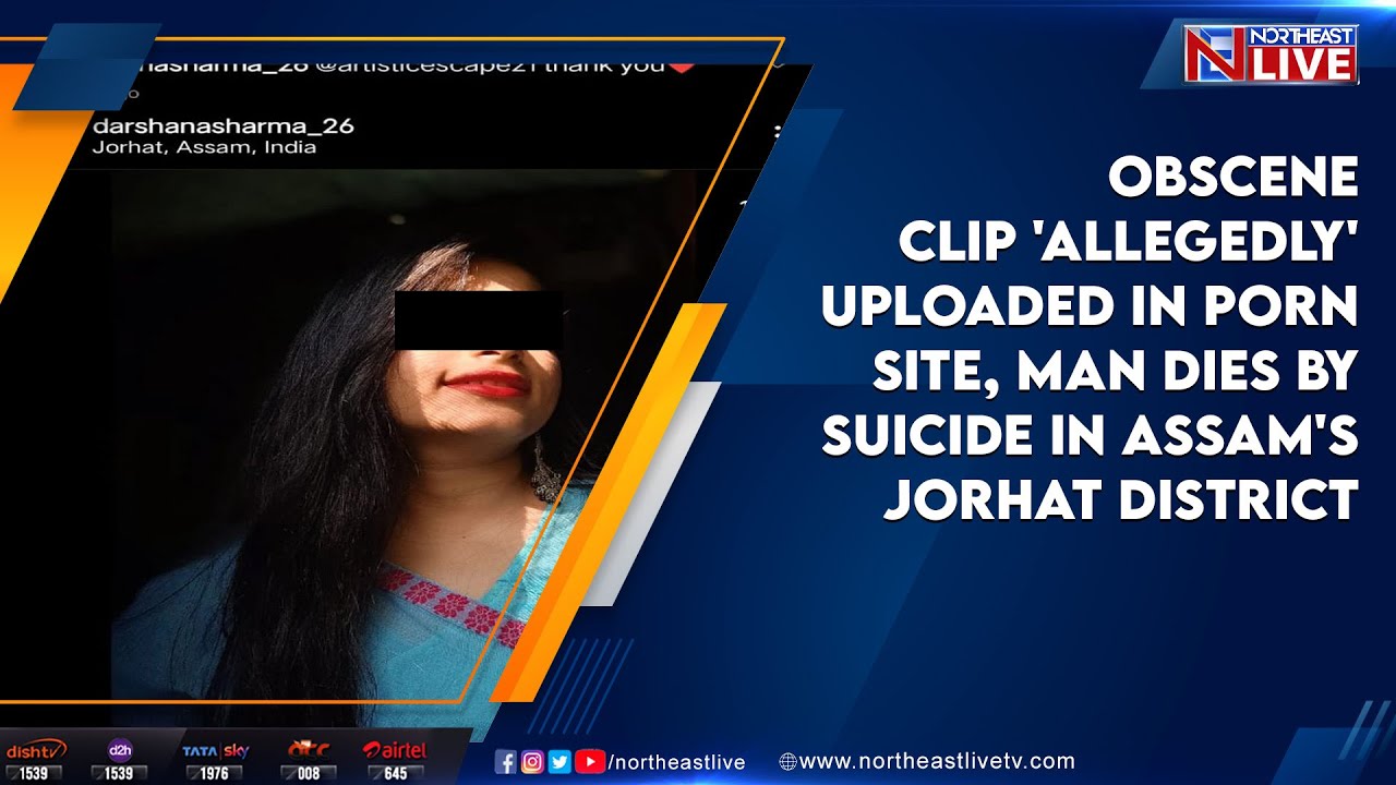 Obscene clip 'allegedly' uploaded in porn site, man dies by suicide in  Assam's Jorhat district - YouTube