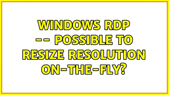 Windows RDP -- Possible to resize resolution on-the-fly? (6 Solutions!!)