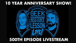 Celebrating 500 Episodes & 10 YEARS of Geek History Lesson!