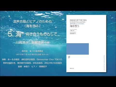 5. 海 ― 向き合うものとして（川崎洋 詩／新実徳英 作曲）- 混声合唱とピアノのための《海を想う》- 舫の会