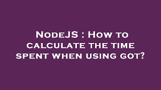NodeJS : How to calculate the time spent when using got?