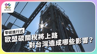 歐盟碳關稅將上路，對台灣造成哪些影響？｜零碳進行式｜公視 #獨立特派員 第821集 20231004