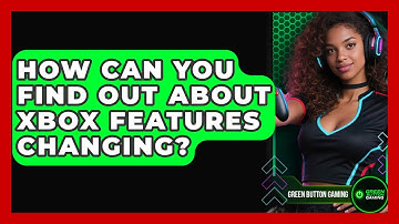 How Can You Find Out About Xbox Features Changing? - Green Button Gaming