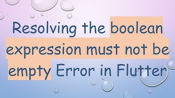 Resolving the boolean expression must not be empty Error in Flutter