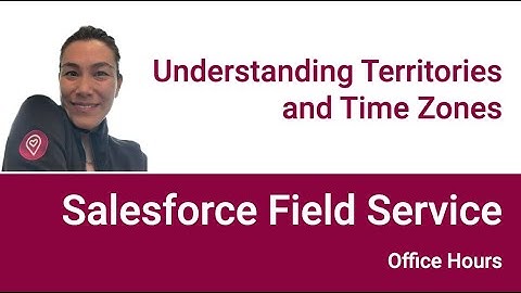 Understanding Territories and Time Zones in Salesforce Field Service