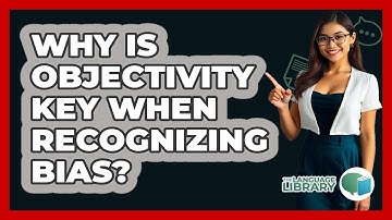 Why Is Objectivity Key When Recognizing Bias? - The Language Library