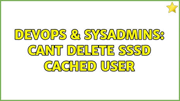 DevOps & SysAdmins: Cant delete SSSD cached user (2 Solutions!!)