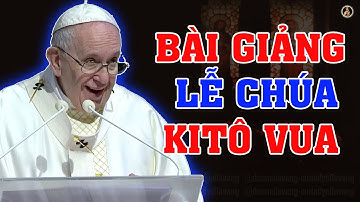 (NGÀY 24/11) LỄ CHÚA KITÔ VUA VŨ TRỤ | Bài giảng SÂU SẮC  của Đức Thánh Cha Phanxicô.