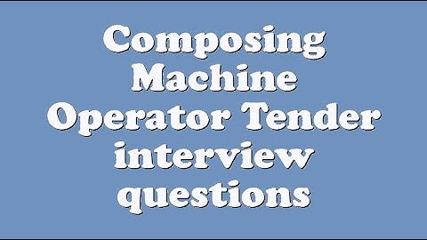 Composing Machine Operator Tender interview questions