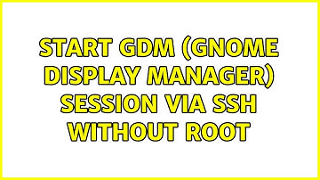 Start GDM (gnome display manager) session via SSH without root (2 Solutions!!)