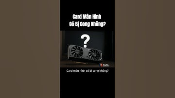 Card Màn Hình Có Bị Cong Không? Sự Thật Đây!