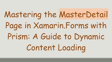 Mastering the MasterDetail Page in Xamarin.Forms with Prism: A Guide to Dynamic Content Loading