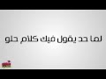 لما حد يقول فيك كلام حلو لما حد يقول فيك كلام حلو