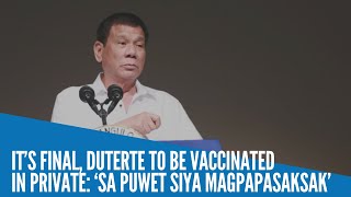It’s final, Duterte to be vaccinated in private: ‘Sa puwet siya magpapasaksak’