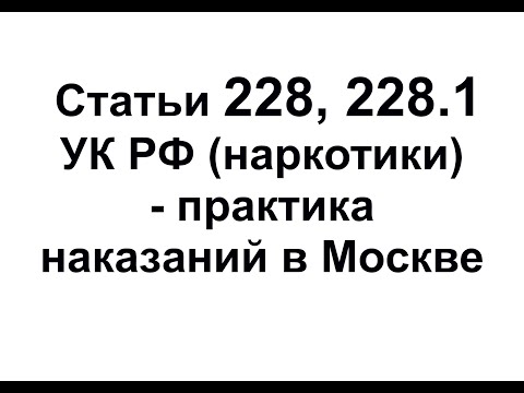 Статья 228, 228.1 УК РФ - наказания за наркотики и приговоры в Москве - практика адвоката