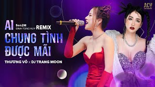 AI CHUNG TÌNH ĐƯỢC MÃI THƯƠNG VÕ ft DJ TRANG MOON REMIX - Bản Live 