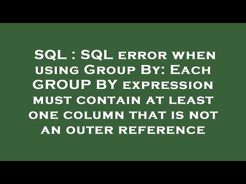 SQL : SQL error when using Group By: Each GROUP BY expression must contain at least one column that