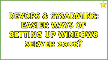 DevOps & SysAdmins: Easier ways of setting up Windows Server 2008? (3 Solutions!!)