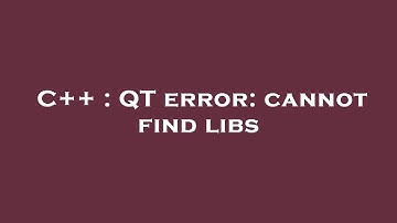 C++ : QT error: cannot find libs