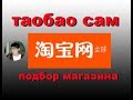 самостоятельно заказывать на таобао как  подбирать магазины?