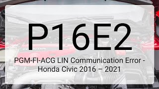 DTC P16E2: PGM-FI-ACG LIN Communication Error - Honda Civic 2016 – 2021