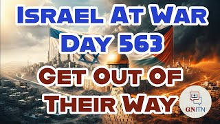 GNITN Special Edition Israel At War Day 563: Get Out Of Their Way