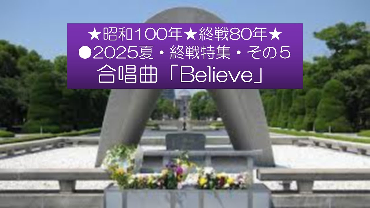 ★125★昭和100年・終戦80年★ 2025年・終戦の日特集・その5・最終回 合唱曲「Believe」／作詞作曲：杉本竜一 伴奏、歌、編曲 ...